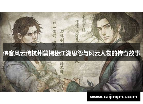 侠客风云传杭州篇揭秘江湖恩怨与风云人物的传奇故事