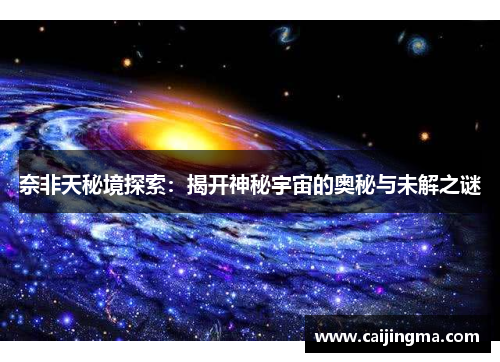 奈非天秘境探索：揭开神秘宇宙的奥秘与未解之谜