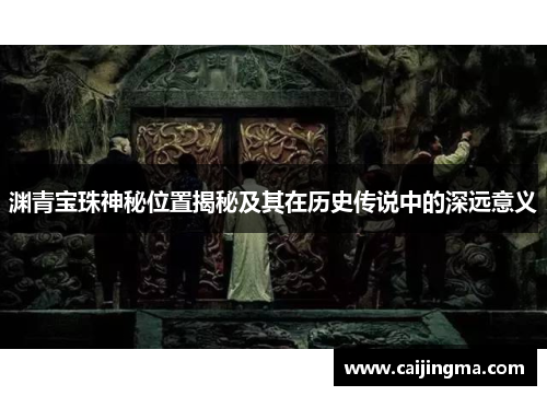 渊青宝珠神秘位置揭秘及其在历史传说中的深远意义