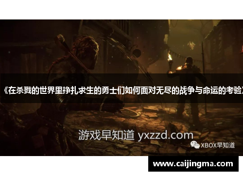 《在杀戮的世界里挣扎求生的勇士们如何面对无尽的战争与命运的考验》
