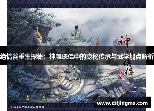 绝情谷重生探秘：神雕侠侣中的隐秘传承与武学加点解析
